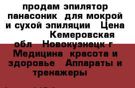 продам эпилятор панасоник  для мокрой и сухой эпиляции › Цена ­ 2 000 - Кемеровская обл., Новокузнецк г. Медицина, красота и здоровье » Аппараты и тренажеры   